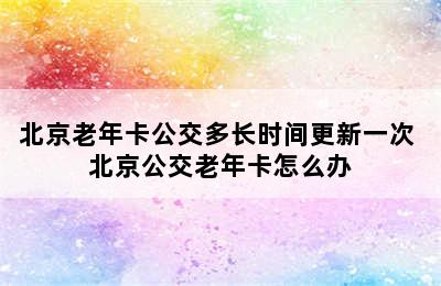 北京老年卡公交多长时间更新一次 北京公交老年卡怎么办